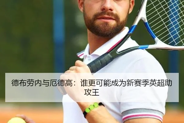 德布劳内与厄德高：谁更可能成为新赛季英超助攻王