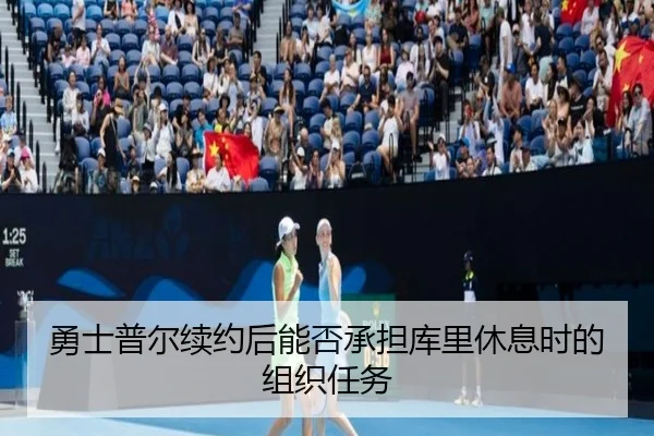 勇士普尔续约后能否承担库里休息时的组织任务